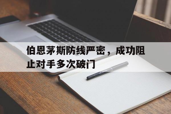 关于伯恩茅斯防线严密，成功阻止对手多次破门的信息